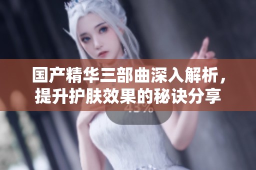 國(guó)產(chǎn)精華三部曲深入解析,提升護(hù)膚效果的秘訣分享 國(guó)產(chǎn)精華三部曲深入解析,提升護(hù)膚效果的秘訣分享