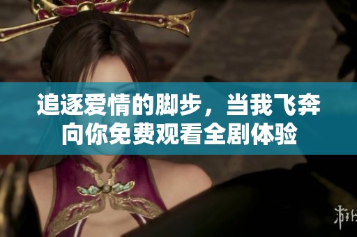 追逐愛情的腳步，當(dāng)我飛奔向你免費(fèi)觀看全劇體驗(yàn)