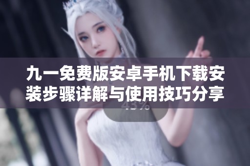 九一免費版安卓手機下載安裝步驟詳解與使用技巧分享