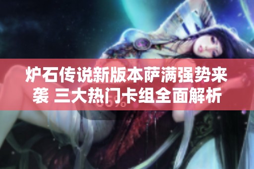 爐石傳說新版本薩滿強(qiáng)勢(shì)來襲 三大熱門卡組全面解析與留牌策略