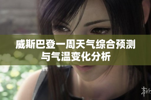 威斯巴登一周天氣綜合預(yù)測(cè)與氣溫變化分析