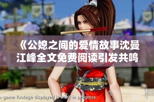 《公媳之間的愛情故事沈曼江峰全文免費(fèi)閱讀引發(fā)共鳴》