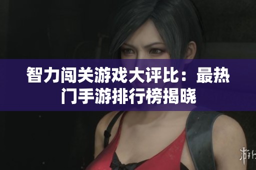 智力闖關(guān)游戲大評比：最熱門手游排行榜揭曉