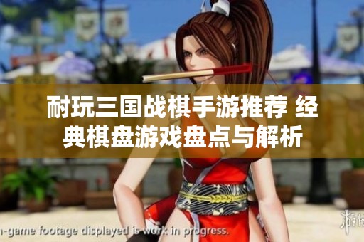 耐玩三國(guó)戰(zhàn)棋手游推薦 經(jīng)典棋盤游戲盤點(diǎn)與解析