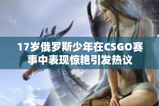 17歲俄羅斯少年在CSGO賽事中表現(xiàn)驚艷引發(fā)熱議