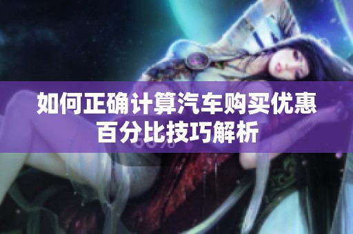 如何正確計(jì)算汽車購買優(yōu)惠百分比技巧解析
