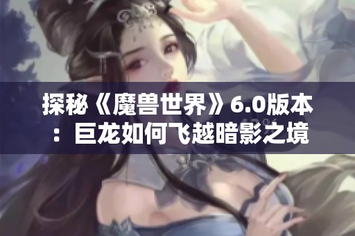 探秘《魔獸世界》6.0版本：巨龍如何飛越暗影之境