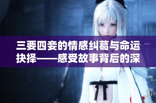 三要四妾的情感糾葛與命運(yùn)抉擇——感受故事背后的深刻寓意