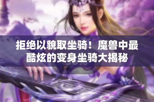 拒絕以貌取坐騎！魔獸中最酷炫的變身坐騎大揭秘