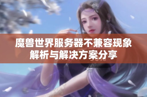 魔獸世界服務(wù)器不兼容現(xiàn)象解析與解決方案分享