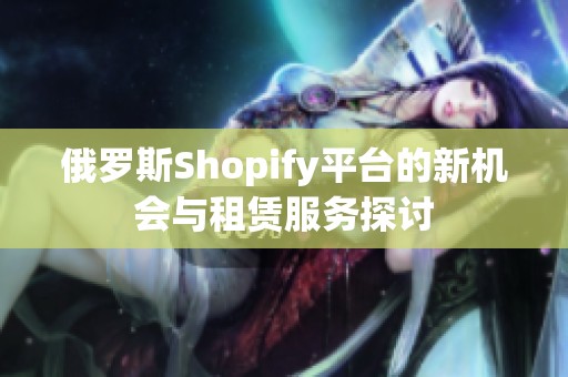 俄羅斯Shopify平臺的新機(jī)會與租賃服務(wù)探討