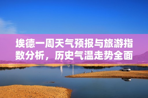 埃德一周天氣預(yù)報(bào)與旅游指數(shù)分析，歷史氣溫走勢(shì)全面解讀