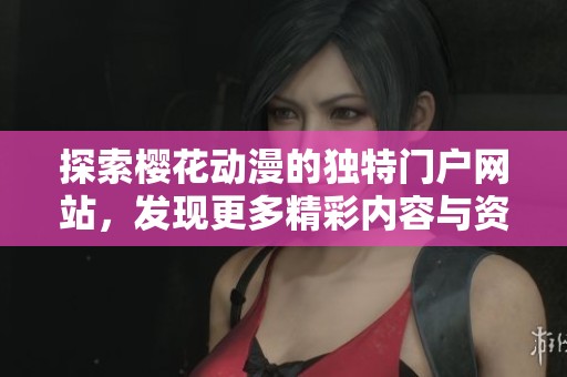 探索櫻花動漫的獨特門戶網(wǎng)站，發(fā)現(xiàn)更多精彩內(nèi)容與資源