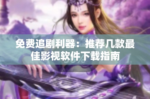 免費追劇利器：推薦幾款最佳影視軟件下載指南