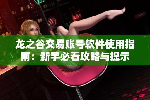 龍之谷交易賬號(hào)軟件使用指南：新手必看攻略與提示