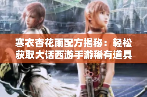 寒衣杏花雨配方揭秘：輕松獲取大話西游手游稀有道具技巧分享