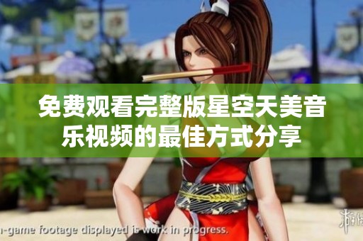 免費觀看完整版星空天美音樂視頻的最佳方式分享