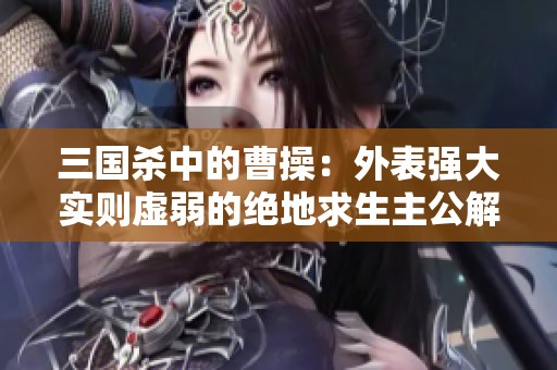 三國殺中的曹操：外表強大實則虛弱的絕地求生主公解析