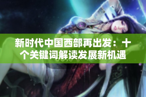 新時(shí)代中國西部再出發(fā)：十個(gè)關(guān)鍵詞解讀發(fā)展新機(jī)遇