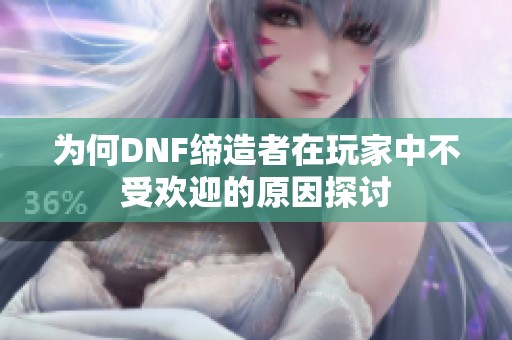為何DNF締造者在玩家中不受歡迎的原因探討