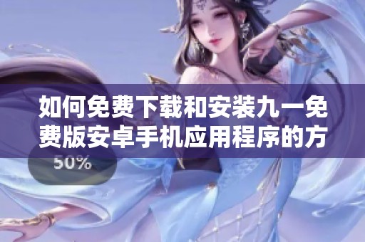 如何免費(fèi)下載和安裝九一免費(fèi)版安卓手機(jī)應(yīng)用程序的方法詳解