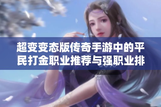 超變變態(tài)版?zhèn)髌媸钟沃械钠矫翊蚪鹇殬I(yè)推薦與強(qiáng)職業(yè)排行榜全解析 超變變態(tài)版?zhèn)髌媸钟沃械钠矫翊蚪鹇殬I(yè)推薦與強(qiáng)職業(yè)排行榜全解析
