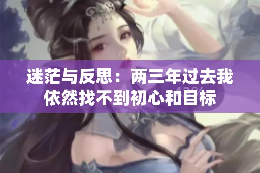 迷茫與反思：兩三年過(guò)去我依然找不到初心和目標(biāo)