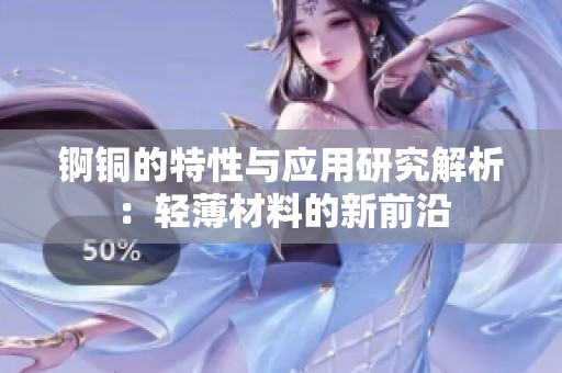 錒銅的特性與應(yīng)用研究解析：輕薄材料的新前沿