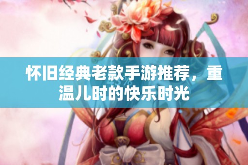 懷舊經(jīng)典老款手游推薦，重溫兒時的快樂時光