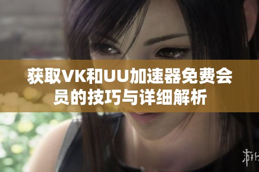 獲取VK和UU加速器免費會員的技巧與詳細解析