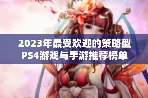 2023年最受歡迎的策略型PS4游戲與手游推薦榜單
