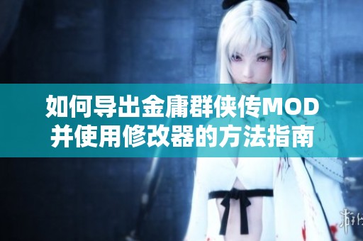 如何導出金庸群俠傳MOD并使用修改器的方法指南