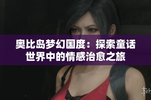 奧比島夢(mèng)幻國(guó)度：探索童話世界中的情感治愈之旅