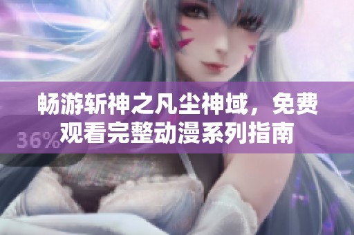 暢游斬神之凡塵神域，免費(fèi)觀看完整動(dòng)漫系列指南