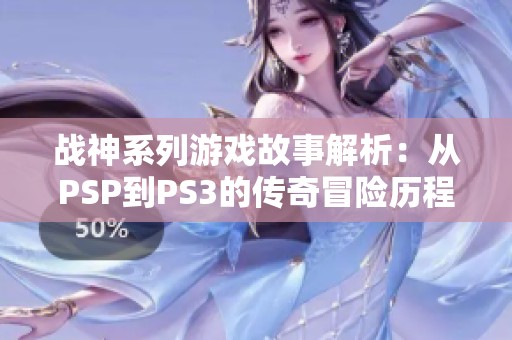 戰(zhàn)神系列游戲故事解析：從PSP到PS3的傳奇冒險歷程