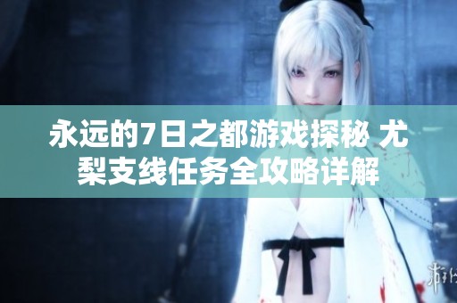 永遠(yuǎn)的7日之都游戲探秘 尤梨支線任務(wù)全攻略詳解