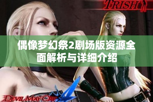偶像夢(mèng)幻祭2劇場(chǎng)版資源全面解析與詳細(xì)介紹