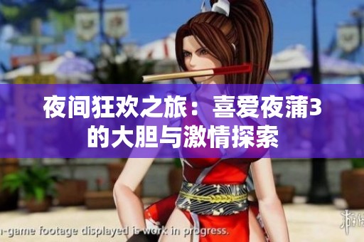 夜間狂歡之旅:喜愛(ài)夜蒲3的大膽與激情探索 夜間狂歡之旅:喜愛(ài)夜蒲3的大膽與激情探索