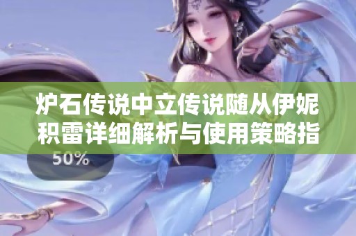 爐石傳說中立傳說隨從伊妮積雷詳細(xì)解析與使用策略指南