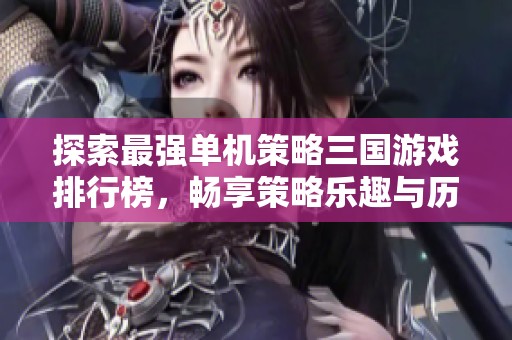 探索最強(qiáng)單機(jī)策略三國(guó)游戲排行榜，暢享策略樂趣與歷史對(duì)決