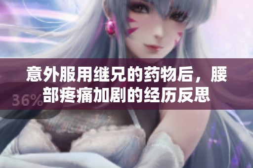 意外服用繼兄的藥物后，腰部疼痛加劇的經(jīng)歷反思