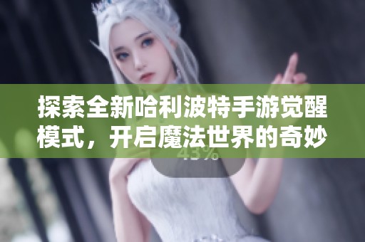 探索全新哈利波特手游覺醒模式，開啟魔法世界的奇妙冒險