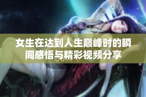 女生在達(dá)到人生巔峰時的瞬間感悟與精彩視頻分享