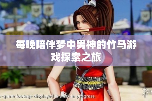 每晚陪伴夢(mèng)中男神的竹馬游戲探索之旅