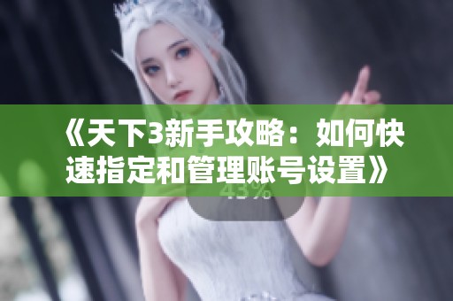 《天下3新手攻略：如何快速指定和管理賬號(hào)設(shè)置》