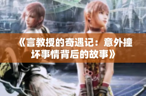 《言教授的奇遇記：意外撞壞事情背后的故事》