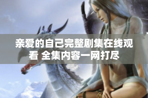 親愛的自己完整劇集在線觀看 全集內(nèi)容一網(wǎng)打盡