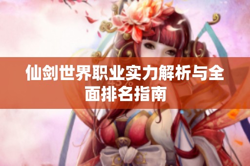 仙劍世界職業(yè)實力解析與全面排名指南