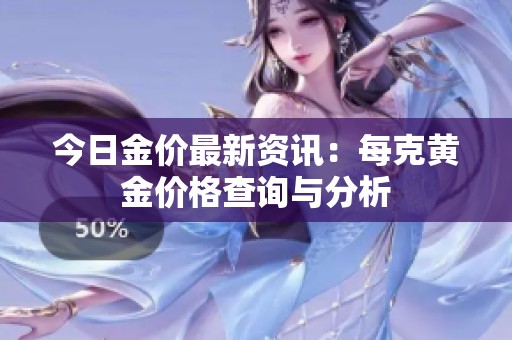 今日金價最新資訊：每克黃金價格查詢與分析