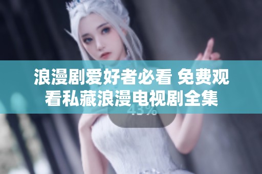 浪漫劇愛好者必看 免費(fèi)觀看私藏浪漫電視劇全集